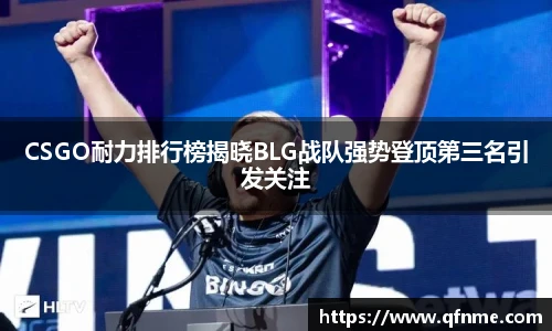 CSGO耐力排行榜揭晓BLG战队强势登顶第三名引发关注